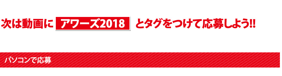 次は動画に アワーズ2018　とタグをつけて応募しよう!!